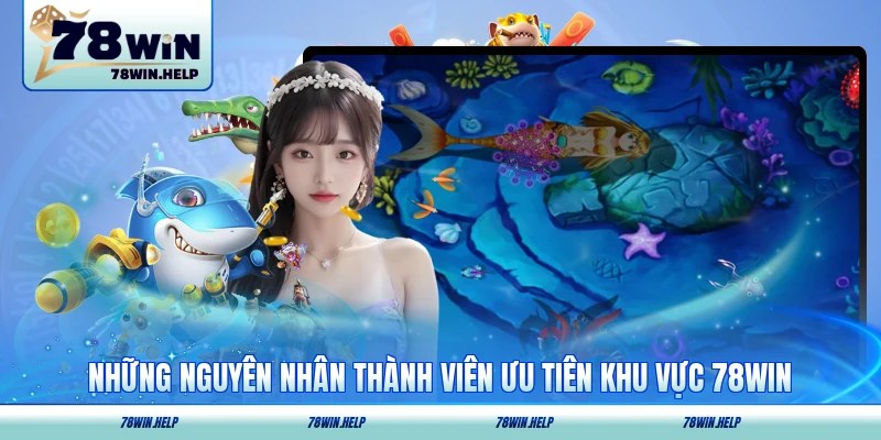 Những nguyên nhân thành viên ưu tiên khu vực 78WIN