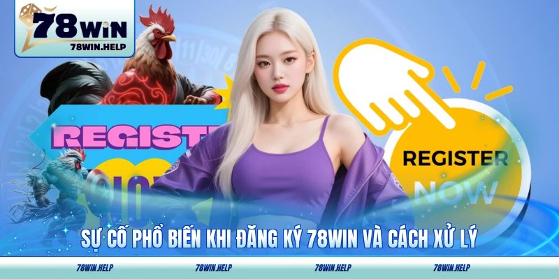 Sự cố phổ biến khi đăng ký 78WIN và cách xử lý